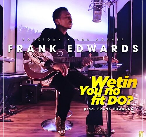 Wetin You no Fit do Lyrics Frank Edwards Mp3