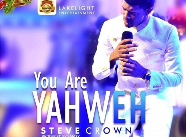 You Are Yahweh by Steve Crown Mp3, Video and Lyrics