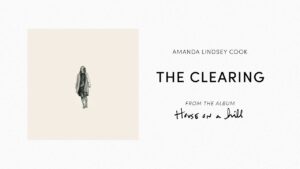 The Clearing Lyrics Amanda Lindsey Cook Video, Mp3
