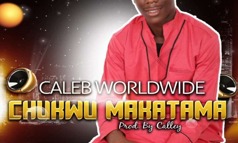 Chukwu Makatama by Caleb Worldwide (Mp3 and Lyrics)