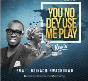 You No Dey Use Me Play - Ema Ft. Osinachi Nwachukwu Mp3, Video and Lyrics