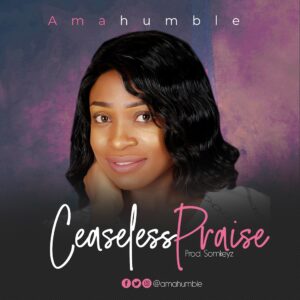 Ceaseless Praise by AmaHumble Mp3 and Lyrics