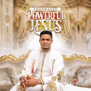 Powerful Jesus by Joe Praize Mp3, Lyrics and Video