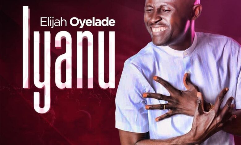 Iyanu by Elijah Oyelade Mp3, Video and Lyrics