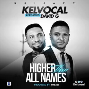 Higher Than All Names by Kelvocal Ft. David G Mp3 and Lyrics
