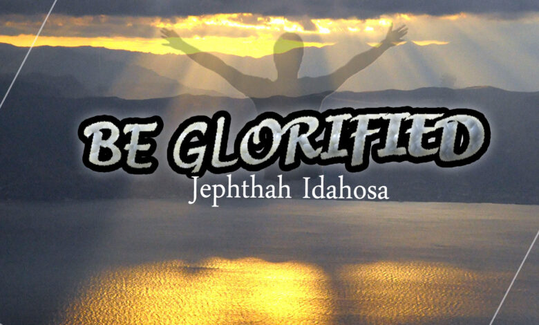 Be Glorified by Jephthah Idahosa Mp3 and Lyrics