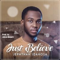 Just Believe by Jephthah Idahosa Mp3, Video and Lyrics