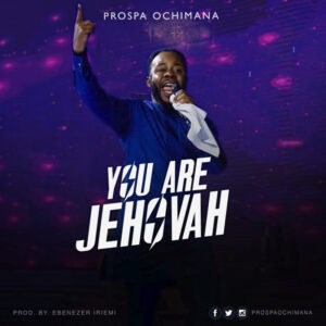 You Are Jehovah by Prospa Ochimana Mp3, Video and Lyrics