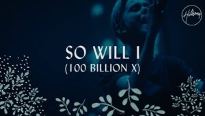 So Will I (100 Billion X) by Hillsong Worship Video and Lyrics