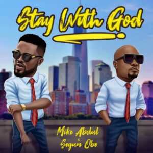 Stay With God by Mike Abdul Ft. Segun Obe Mp3, Video and Lyrics