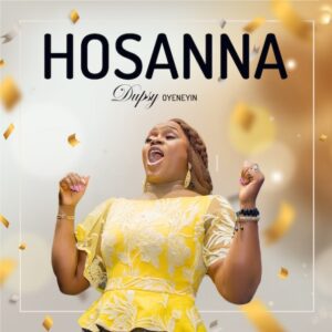 Hosanna by Dupsy Oyeneyin Mp3 and Lyrics