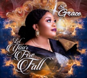 Let Your Fire Fall by EL’ Grace Mp3, Video and Lyrics