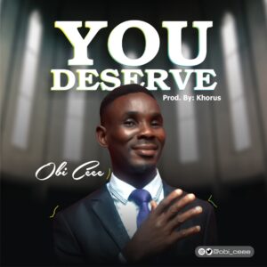 You Deserve by Obi Cee Mp3 and Lyrics