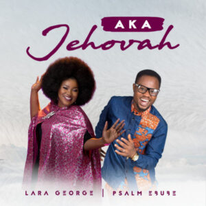 Aka Jehovah by Psalm Ebube Ft. Lara George Mp3 and Lyrics