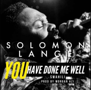 You Have Done Me Well by Solomon Lange Mp3, Video and Lyrics