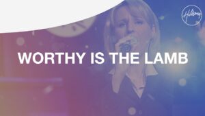 Worthy Is The Lamb by Hillsong Worship Video and Lyrics