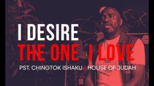 Pastor Chingtok Ishaku - I Desire, The One I Love (Mp3 Download & Lyrics)