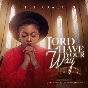 Efe Grace - Lord Have Your Way (Mp3 Download, Lyrics)