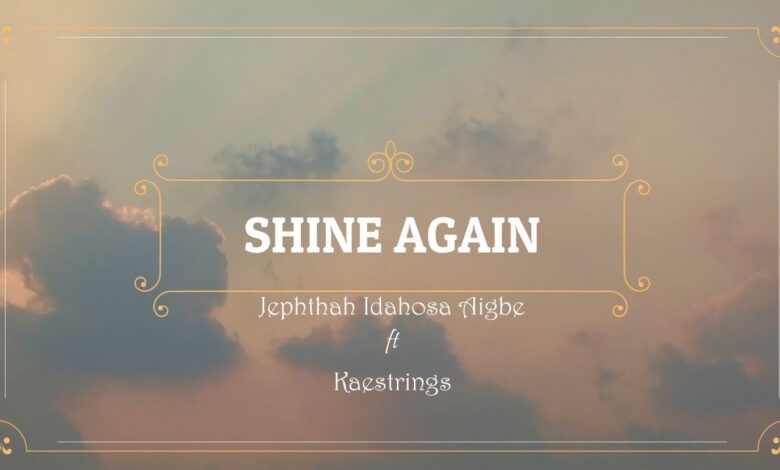 Shine Again by Jephthah Idahosa Aigbe Ft. Kaestrings Mp3, Lyrics, Video