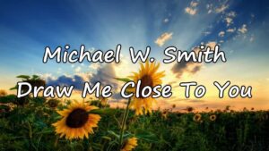 Michael W. Smith - Draw Me Close to You Mp3, Lyrics, Video