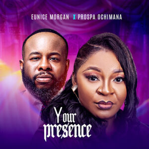 Eunice Morgan - Your Presence ft Prospa Ochimana (Mp3 Download, Lyrics)