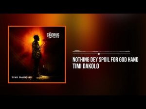 Timi Dakolo – Nothing Dey Spoil For God Hand (Mp3 Download, Lyrics)