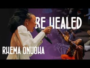 Rhema Onuoha - Be Healed Mp3 Download, Lyrics