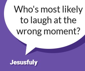 Question: Who's most likely to laugh at the wrong moment