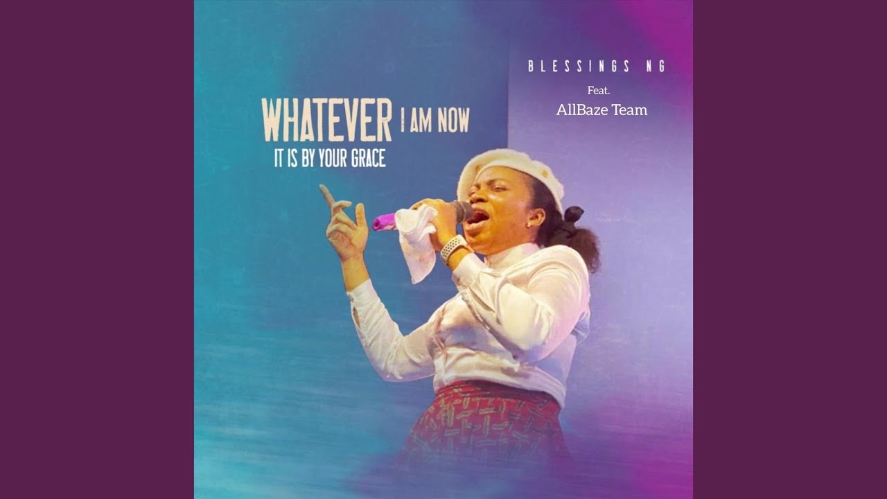 Blessings NG – Whatever I Am Now It Is by Your Grace (Mp3 Download, Lyrics)