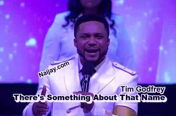 There's Something About That Name by Tim Godfrey (MP3 & Lyrics) 1 There's Something About That Name by Tim Godfrey (MP3 & Lyrics)