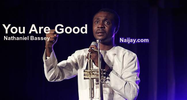 You Are Good (Mp3 & Lyrics) by Nathaniel Bassey 1 You Are Good (Mp3 & Lyrics) by Nathaniel Bassey